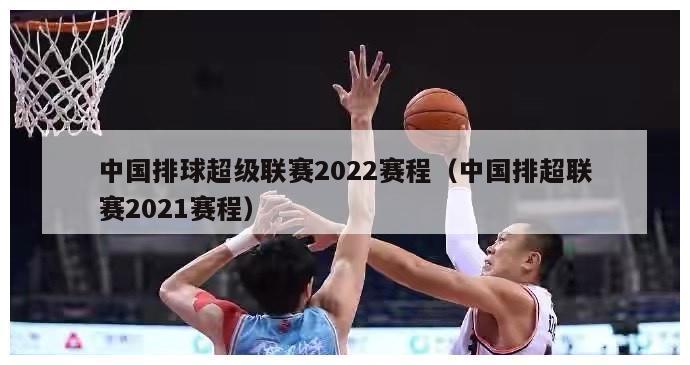 中国排球超级联赛2022赛程（中国排超联赛2021赛程）