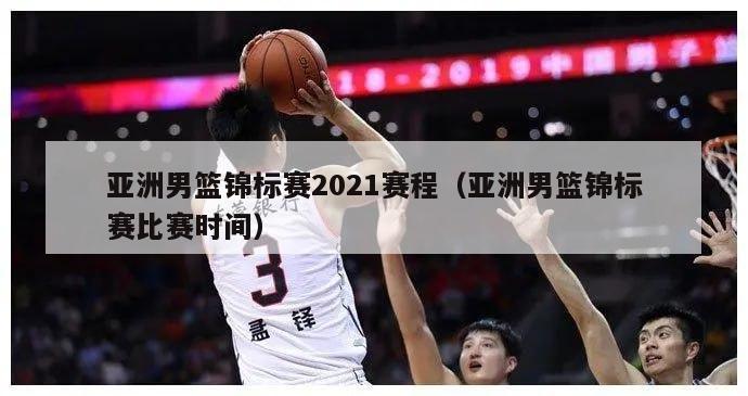 亚洲男篮锦标赛2021赛程（亚洲男篮锦标赛比赛时间）