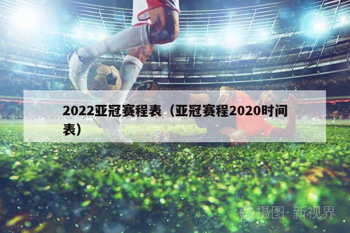 2022亚冠赛程表（亚冠赛程2020时间表）