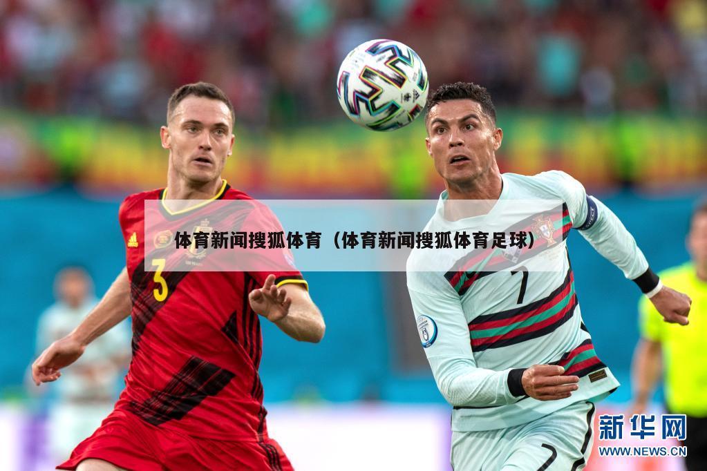 体育新闻搜狐体育（体育新闻搜狐体育足球）