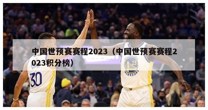 中国世预赛赛程2023（中国世预赛赛程2023积分榜）