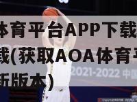 AOA体育平台APP下载新版APP下载(获取AOA体育平台APP最新版本)