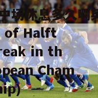 欧洲杯中场休息多久啊英文(Duration of Halftime Break in the European Championship)