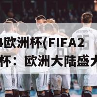 fifa24欧洲杯(FIFA24欧洲杯：欧洲大陆盛大角逐)