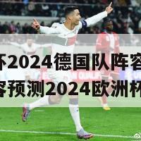 欧洲杯2024德国队阵容(德国队阵容预测2024欧洲杯)