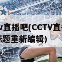 cctv直播吧(CCTV直播节目标题重新编辑)