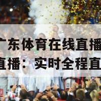 直播吧广东体育在线直播(广东体育在线直播：实时全程直击)