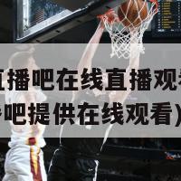 nba直播吧在线直播观看(NBA直播吧提供在线观看)