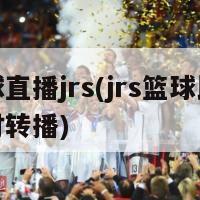 篮球直播jrs(jrs篮球比赛实时转播)