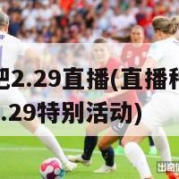 种地吧2.29直播(直播种地来了！2.29特别活动)