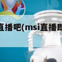 msi直播吧(msi直播即将开始)