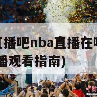 体育直播吧nba直播在哪看(NBA直播观看指南)