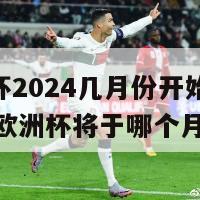 欧洲杯2024几月份开始(2024年欧洲杯将于哪个月举行)