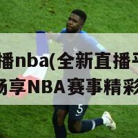 jrs直播nba(全新直播平台助你畅享NBA赛事精彩瞬间)